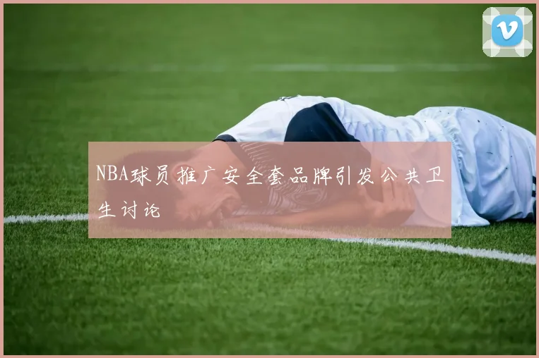 NBA球员推广安全套品牌引发公共卫生讨论