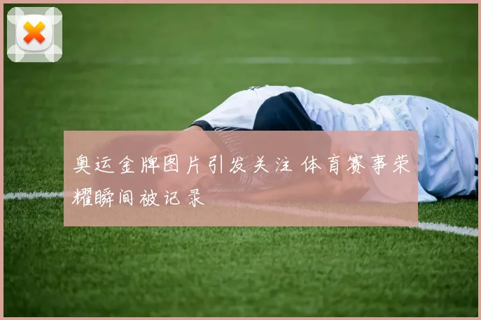 奥运金牌图片引发关注 体育赛事荣耀瞬间被记录